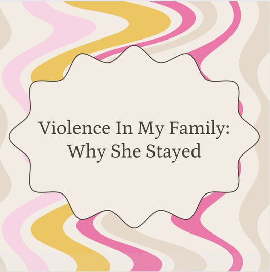 Violence In My Family: Why She Stayed
