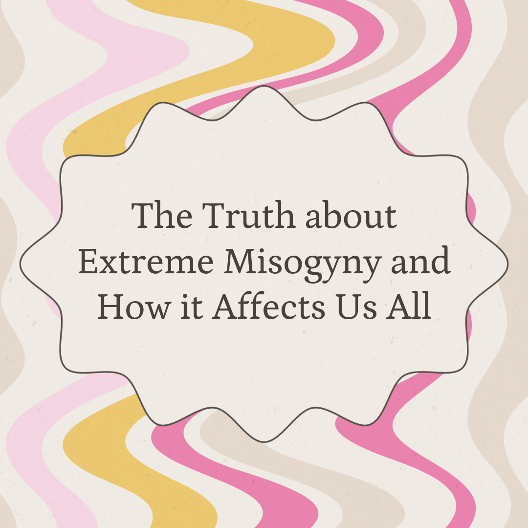The Truth about Extreme Misogyny and How it Affects Us All