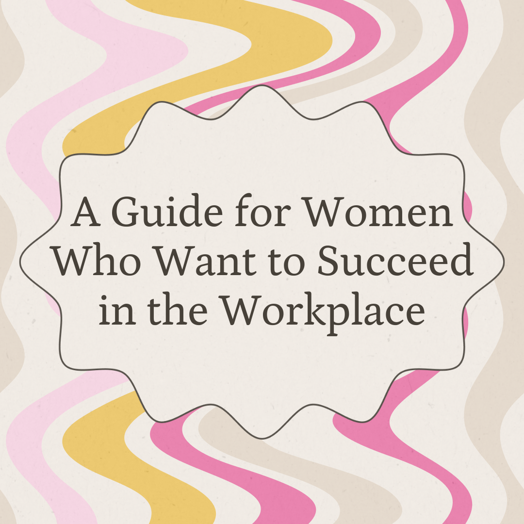 A Guide for Women Who Want to Succeed in the Workplace